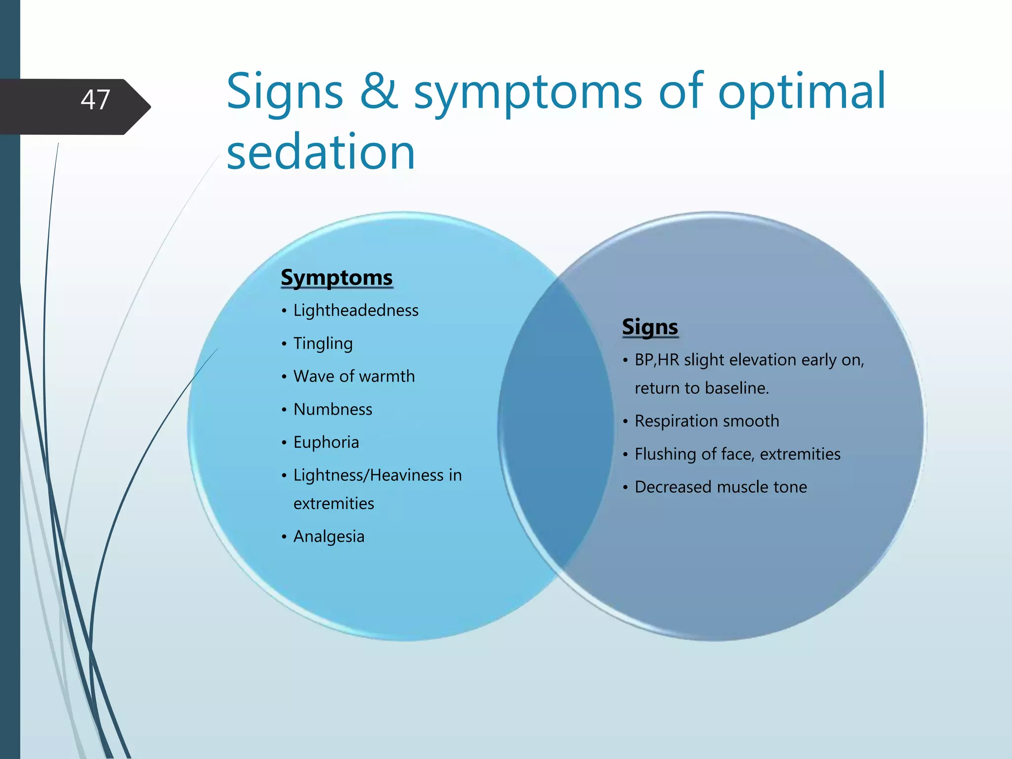 Signs & symptoms of optimal
sedation
Symptoms
• Lightheadedness
• Tingling
• Wave of warmth
• Numbness
• Euphoria
• Lightness/Heaviness in
extremities
• Analgesia
Signs
• BP,HR slight elevation early on,
return to baseline.
• Respiration smooth
• Flushing of face, extremities
• Decreased muscle tone
47
 