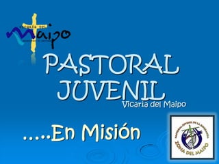 PASTORAL JUVENIL Vicaría delMaipo …..En Misión 