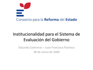 Institucionalidad para el Sistema de
      Evaluación del Gobierno
  Eduardo Contreras – Juan Francisco Pacheco
            28 de enero de 2009
 