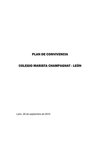 PLAN DE CONVIVENCIA


 COLEGIO MARISTA CHAMPAGNAT - LEÓN




León, 26 de septiembre de 2010
 