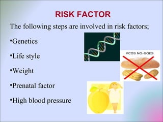 RISK FACTOR
The following steps are involved in risk factors;
•Genetics
•Life style
•Weight
•Prenatal factor
•High blood pressure
 