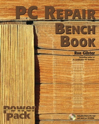 PC R EPAIR
    BENCH
     BOOK
         Ron Gilster
                Bestselling author of
       A+ Certification For Dummies




             Valuable Find-a-Fix tool
             and more on CD-ROM
 