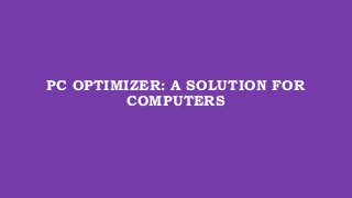 PC OPTIMIZER: A SOLUTION FOR
COMPUTERS
 
