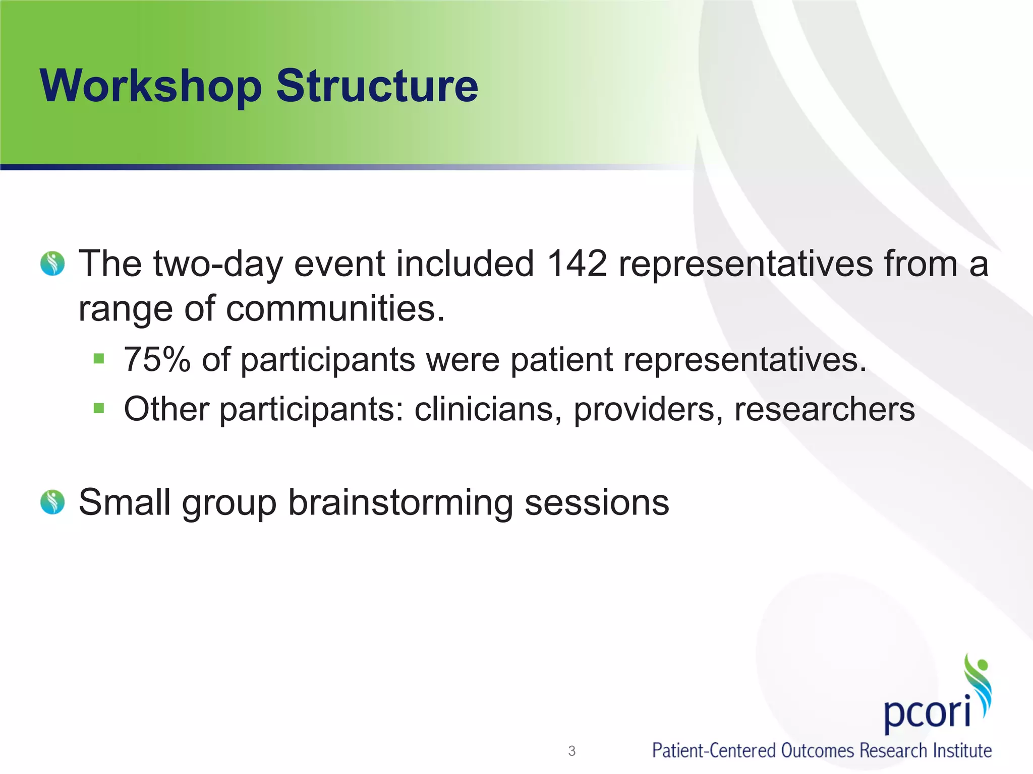 Workshop Structure
The two-day event included 142 representatives from a
range of communities.
 75% of participants were patient representatives.
 Other participants: clinicians, providers, researchers
Small group brainstorming sessions
3
 