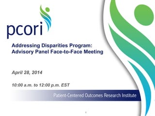 Addressing Disparities Program:
Advisory Panel Face-to-Face Meeting
April 28, 2014
10:00 a.m. to 12:00 p.m. EST
1
 