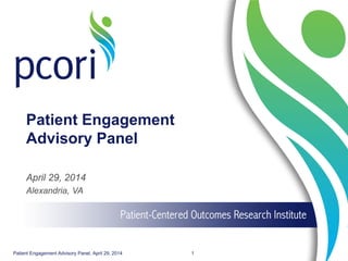 Patient Engagement
Advisory Panel
April 29, 2014
Alexandria, VA
Patient Engagement Advisory Panel, April 29, 2014 1
 