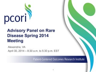 Advisory Panel on Rare
Disease Spring 2014
Meeting
Alexandria, VA
April 30, 2014 – 8:30 a.m. to 5:30 p.m. EST
1
 