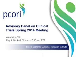 Advisory Panel on Clinical
Trials Spring 2014 Meeting
Alexandria, VA
May 1, 2014 – 8:30 a.m. to 5:30 p.m. EST
1
 