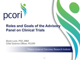 Roles and Goals of the Advisory
Panel on Clinical Trials
Bryan Luce, PhD, MBA
Chief Science Officer, PCORI
11
 