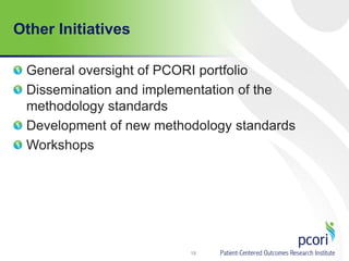 Other Initiatives
General oversight of PCORI portfolio
Dissemination and implementation of the
methodology standards
Development of new methodology standards
Workshops
19
 