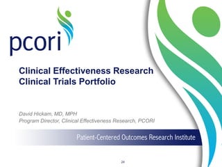 Clinical Effectiveness Research
Clinical Trials Portfolio
David Hickam, MD, MPH
Program Director, Clinical Effectiveness Research, PCORI
24
 