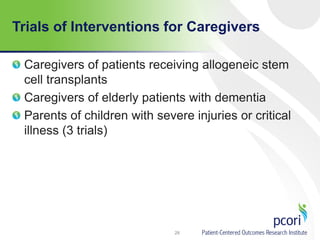 Trials of Interventions for Caregivers
Caregivers of patients receiving allogeneic stem
cell transplants
Caregivers of elderly patients with dementia
Parents of children with severe injuries or critical
illness (3 trials)
28
 