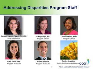 Addressing Disparities Program Staff
45
Cathy Gurgol, MS
Program Officer
Romana Hasnain-Wynia, MS, PhD
Program Director
Katie Lewis, MPH
Program Associate
Ayodola Anise, MHS
Program Officer
Mychal Weinert
Program Associate
Tomica Singleton
Senior Administrative Assistant
 