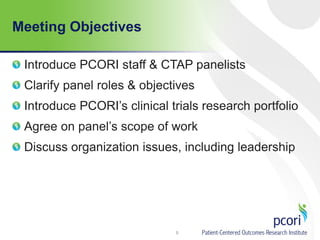 Meeting Objectives
Introduce PCORI staff & CTAP panelists
Clarify panel roles & objectives
Introduce PCORI’s clinical trials research portfolio
Agree on panel’s scope of work
Discuss organization issues, including leadership
5
 