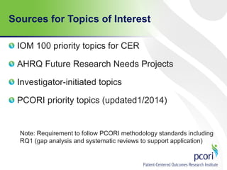Sources for Topics of Interest
IOM 100 priority topics for CER
AHRQ Future Research Needs Projects
Investigator-initiated topics
PCORI priority topics (updated1/2014)
Note: Requirement to follow PCORI methodology standards including
RQ1 (gap analysis and systematic reviews to support application)
 