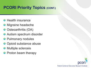 PCORI Priority Topics (CONT.)
Health insurance
Migraine headache
Osteoarthritis (OA)
Autism spectrum disorder
Pulmonary nodules
Opioid substance abuse
Multiple sclerosis
Proton beam therapy
 