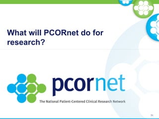 What will PCORnet do for
research?
71
 