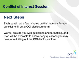 Conflict of Interest Session
9
Next Steps
Each panel has a few minutes on their agenda for each
panelist to fill out a COI disclosure form.
We will provide you with guidelines and formatting, and
Staff will be available to answer any questions you may
have about filling out the COI disclosure form.
 
