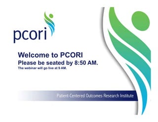 Welcome to PCORI
Please be seated by 8:50 AM.
The webinar will go live at 9 AM.
 
