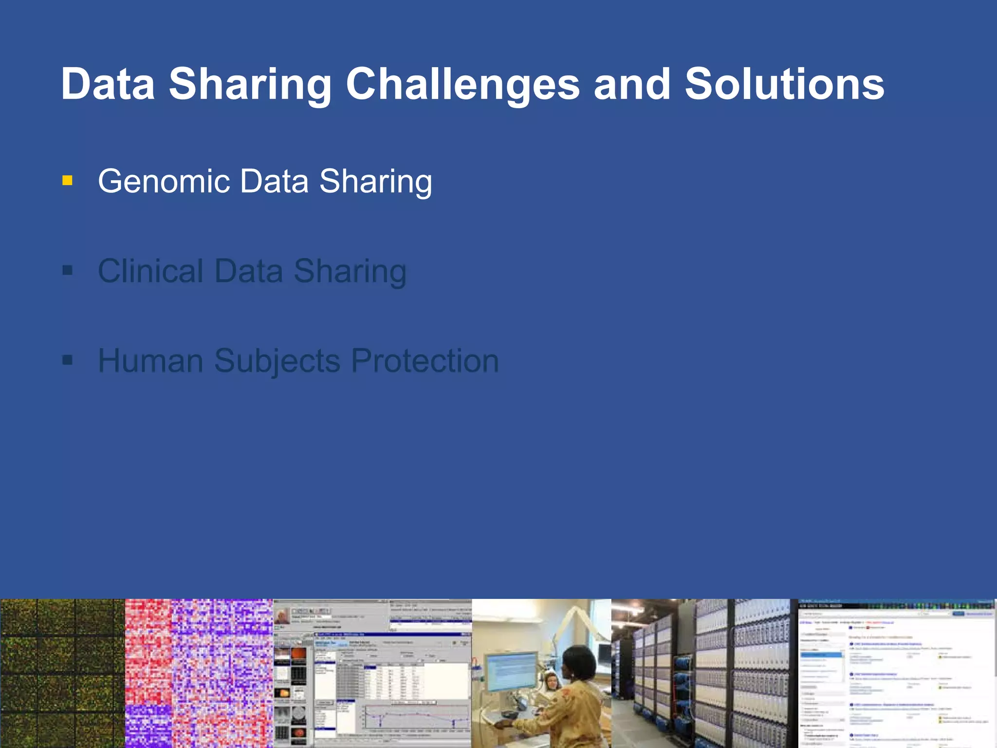 Data Sharing Challenges and Solutions
 Genomic Data Sharing
 Clinical Data Sharing
 Human Subjects Protection
 
