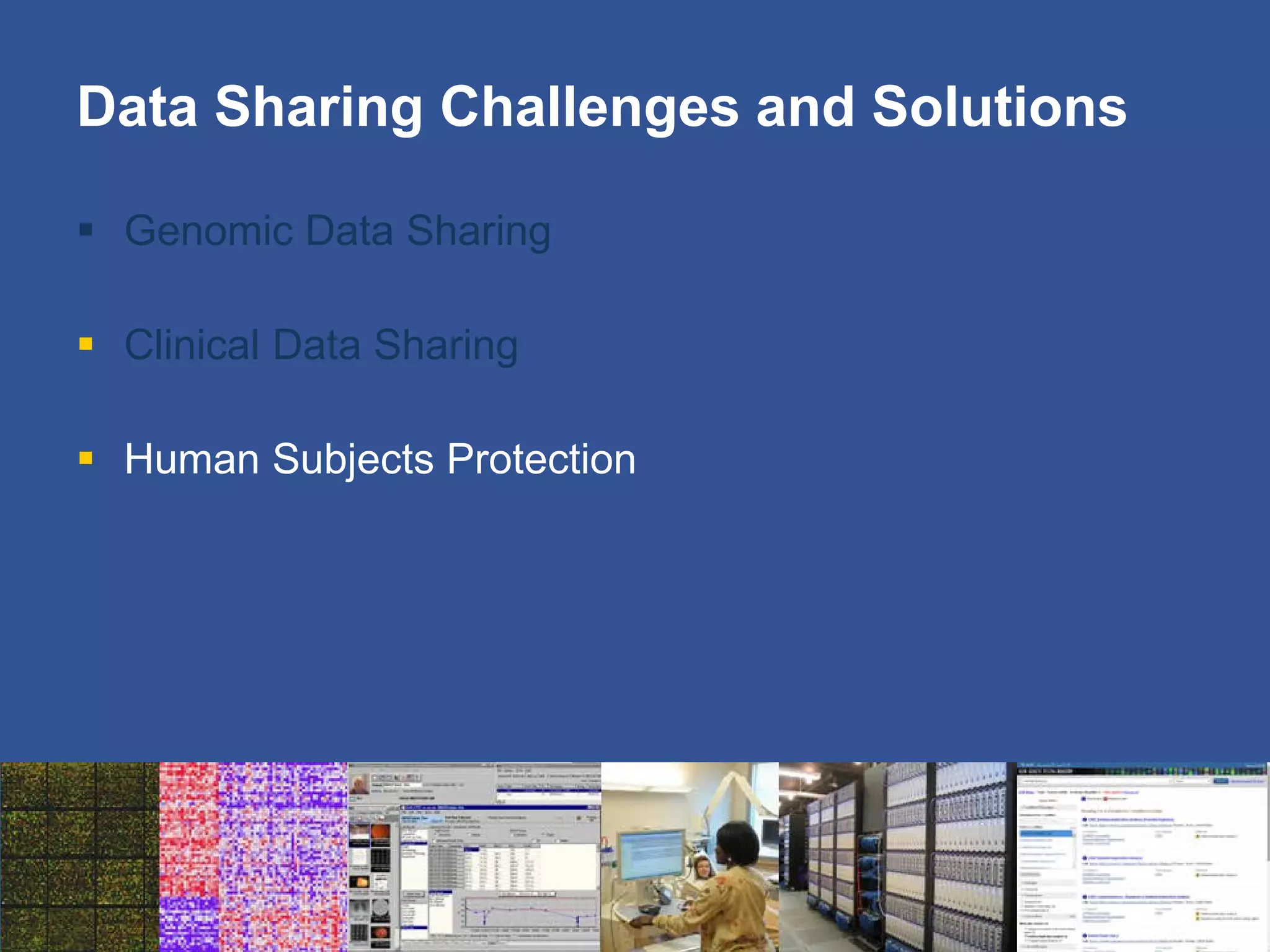 Data Sharing Challenges and Solutions
 Genomic Data Sharing
 Clinical Data Sharing
 Human Subjects Protection
 