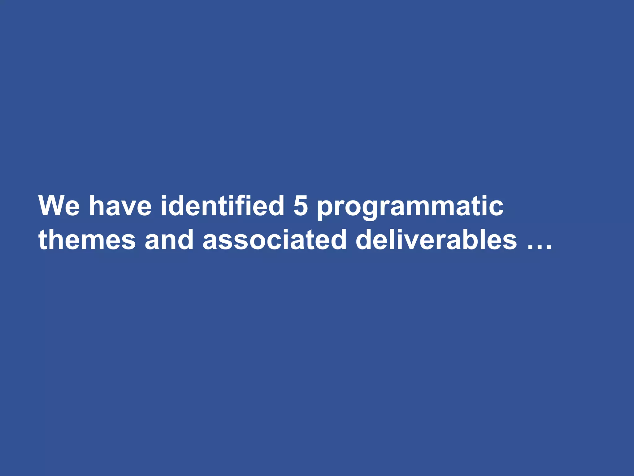 We have identified 5 programmatic
themes and associated deliverables …
 