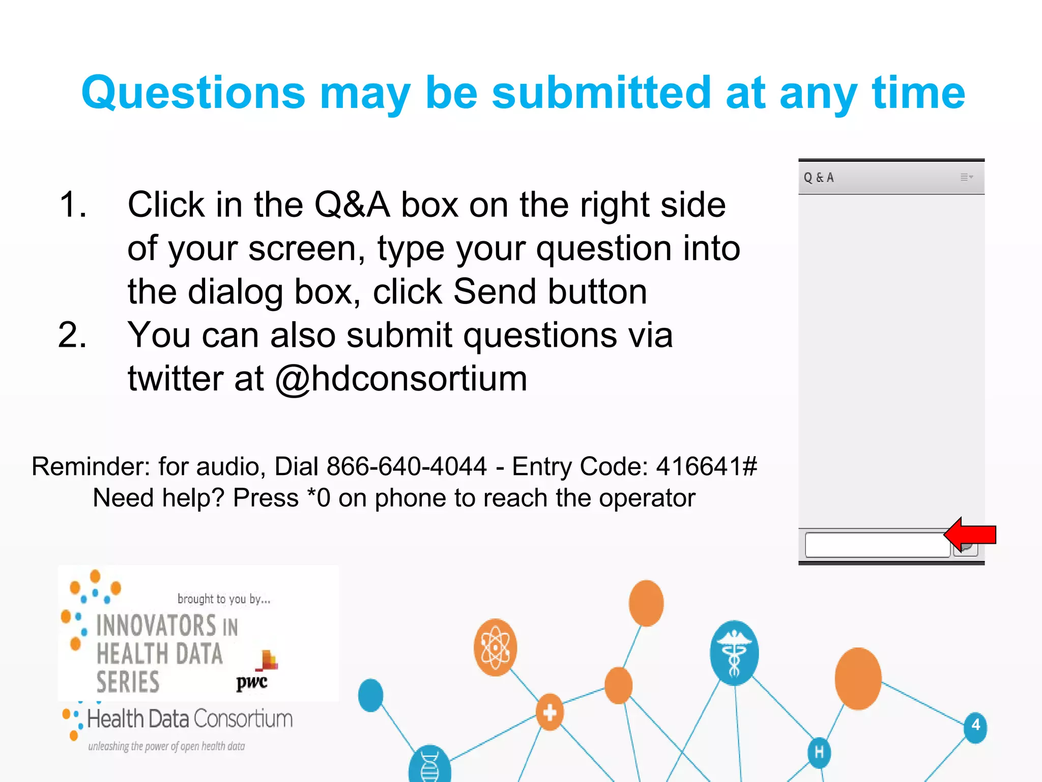 4
1. Click in the Q&A box on the right side
of your screen, type your question into
the dialog box, click Send button
2. You can also submit questions via
twitter at @hdconsortium
Questions may be submitted at any time
Reminder: for audio, Dial 866-640-4044 - Entry Code: 416641#
Need help? Press *0 on phone to reach the operator
 