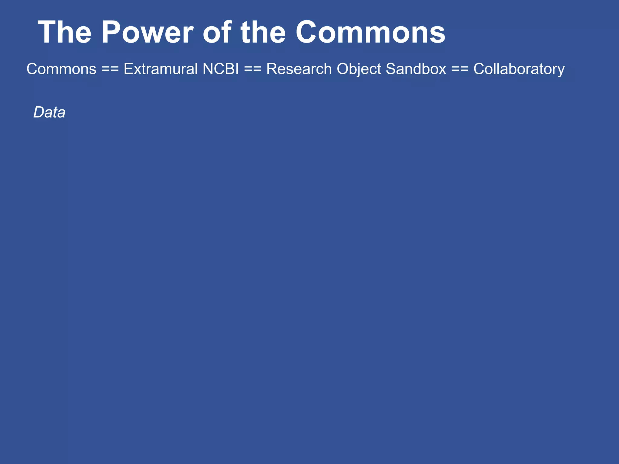 The Power of the Commons
Data
Commons == Extramural NCBI == Research Object Sandbox == Collaboratory
 