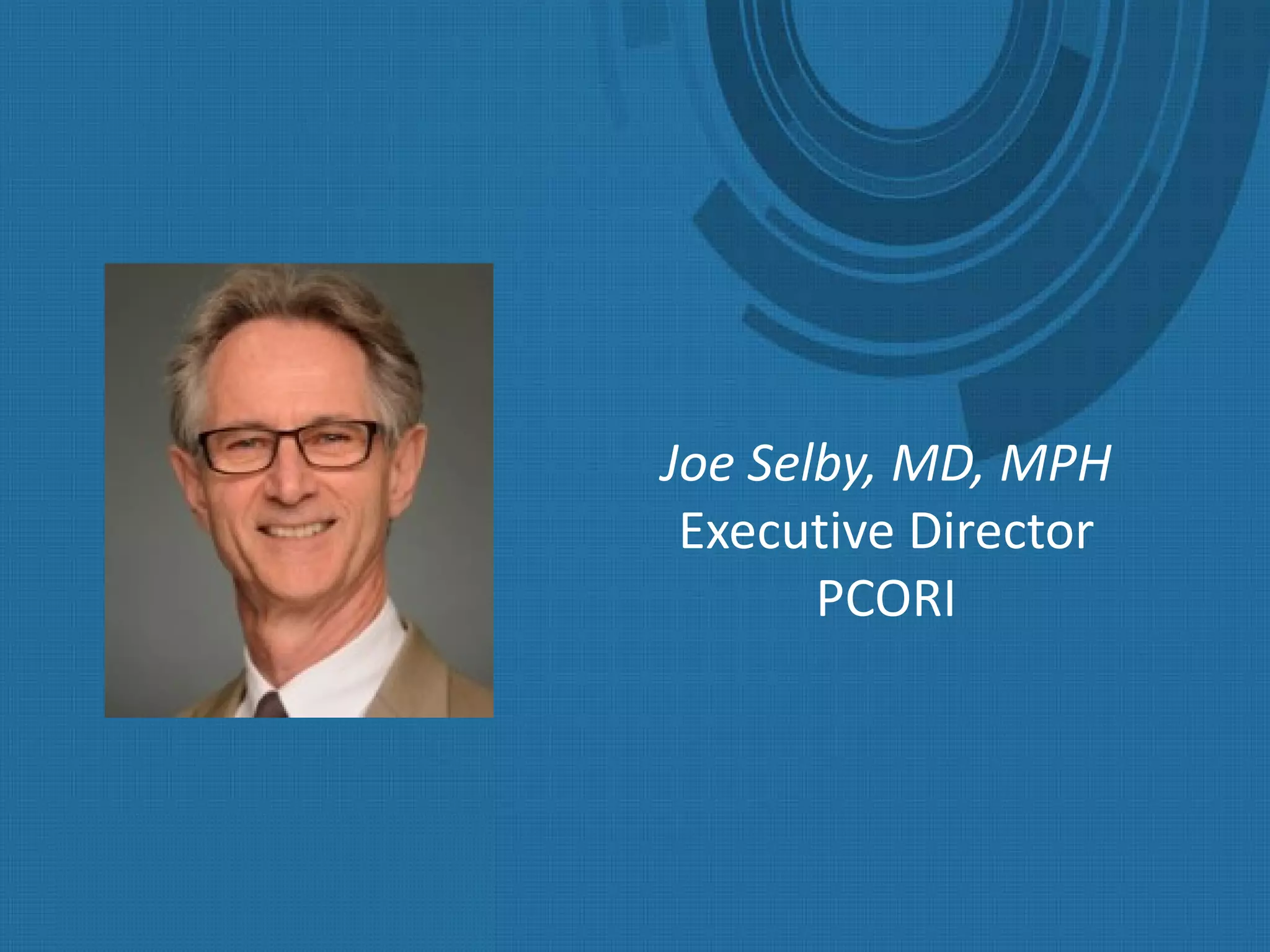 Joe Selby, MD, MPH
Executive Director
PCORI
 