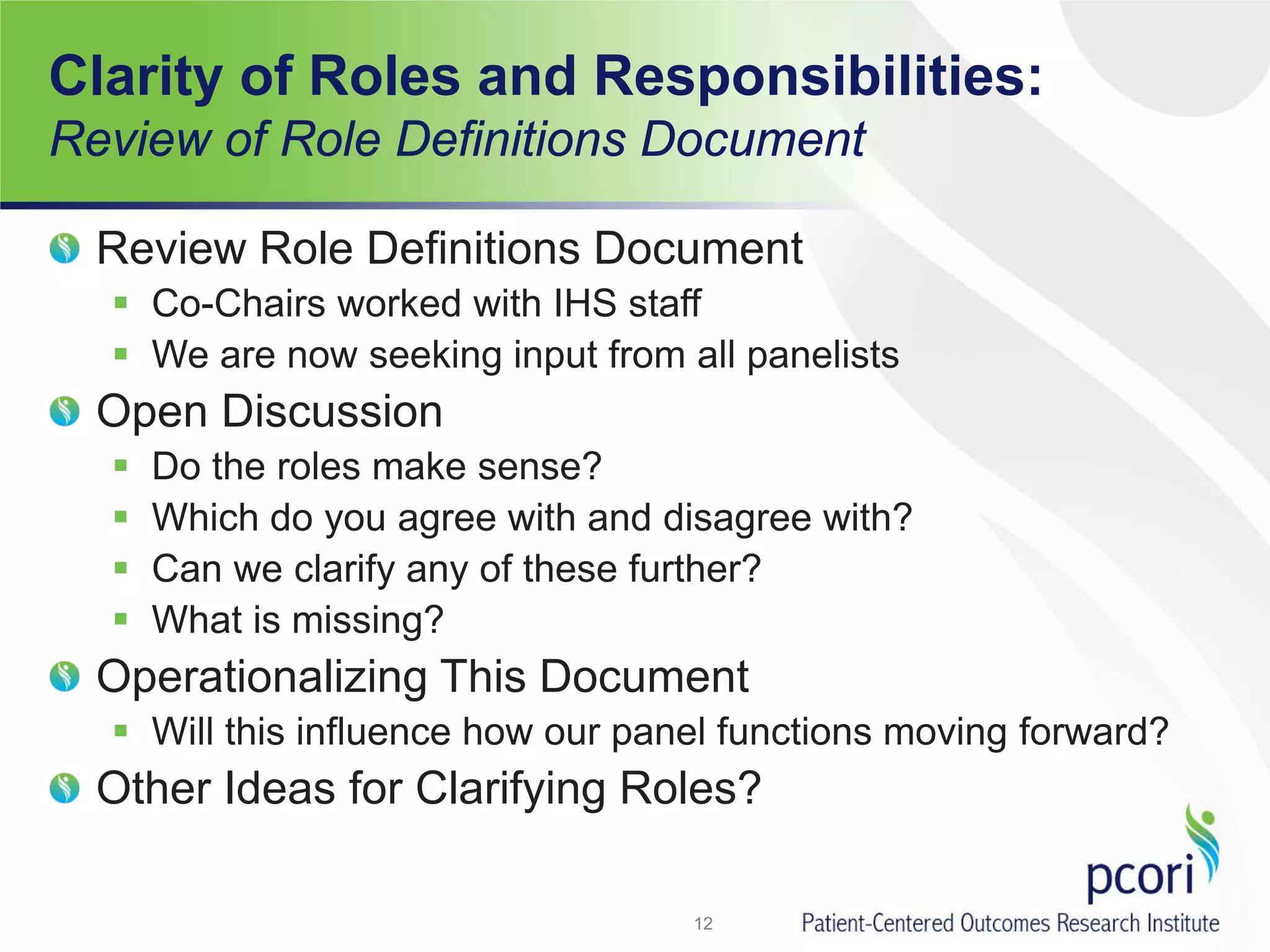 Clarity of Roles and Responsibilities:
Review of Role Definitions Document
Review Role Definitions Document
 Co-Chairs worked with IHS staff
 We are now seeking input from all panelists
Open Discussion
 Do the roles make sense?
 Which do you agree with and disagree with?
 Can we clarify any of these further?
 What is missing?
Operationalizing This Document
 Will this influence how our panel functions moving forward?
Other Ideas for Clarifying Roles?
12
 