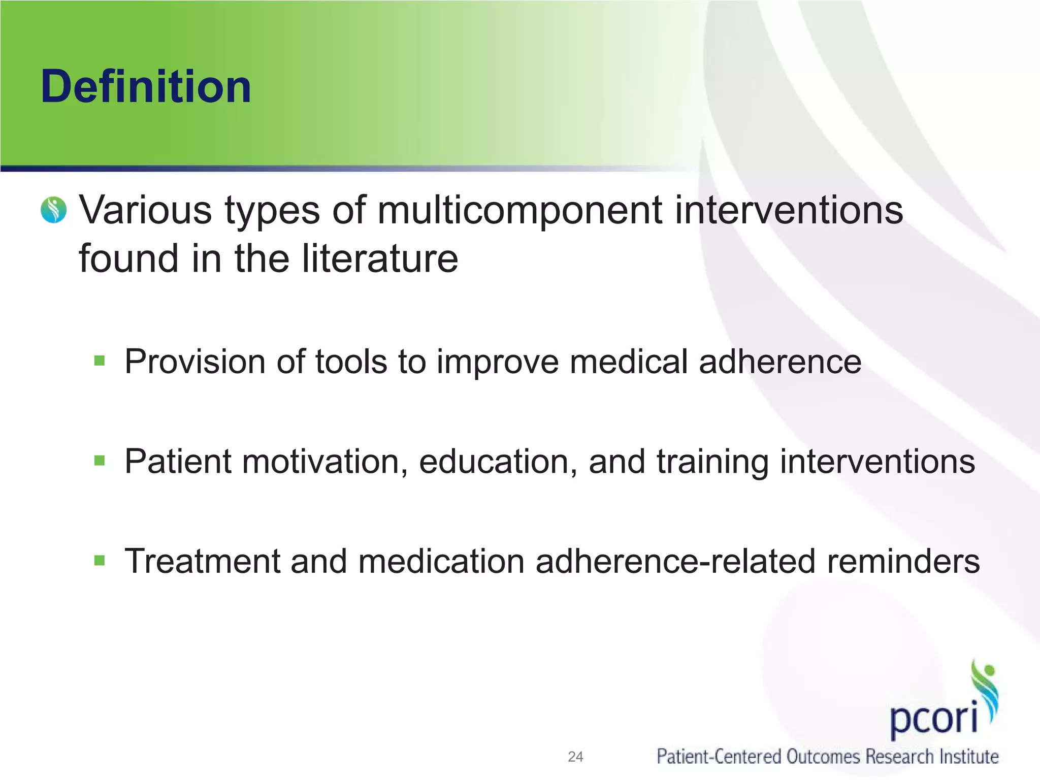 Definition
Various types of multicomponent interventions
found in the literature
 Provision of tools to improve medical adherence
 Patient motivation, education, and training interventions
 Treatment and medication adherence-related reminders
24
 