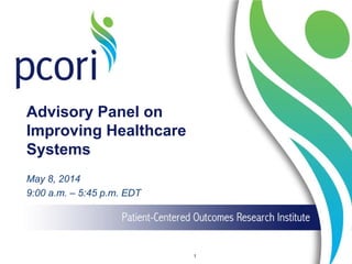 Advisory Panel on
Improving Healthcare
Systems
May 8, 2014
9:00 a.m. – 5:45 p.m. EDT
1
 