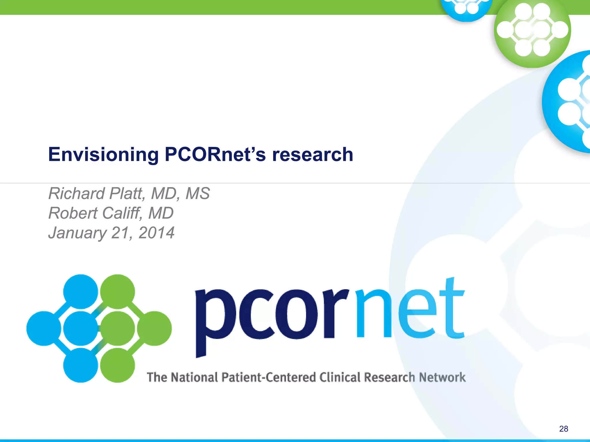 Envisioning PCORnet’s research
Richard Platt, MD, MS
Robert Califf, MD
January 21, 2014
28
 