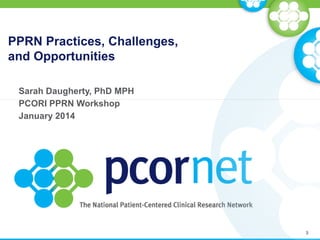 PPRN Practices, Challenges,
and Opportunities
Sarah Daugherty, PhD MPH
PCORI PPRN Workshop
January 2014
3
 