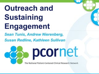 Outreach and
Sustaining
Engagement
Sean Tunis, Andrew Nierenberg,
Susan Redline, Kathleen Sullivan
 