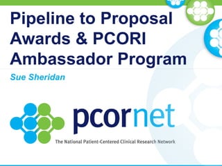 Pipeline to Proposal
Awards & PCORI
Ambassador Program
Sue Sheridan
 