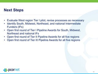 Next Steps
45
• Evaluate West region Tier I pilot, revise processes as necessary
• Identify South, Midwest, Northeast, and national Intermediate
Funders (IFs)
• Open first round of Tier I Pipeline Awards for South, Midwest,
Northeast and national IFs
• Open first round of Tier II Pipeline Awards for all five regions
• Open first round of Tier III Pipeline Awards for all five regions
 