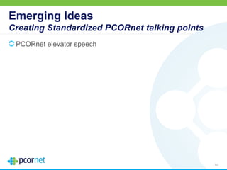 Emerging Ideas
Creating Standardized PCORnet talking points
PCORnet elevator speech
67
 