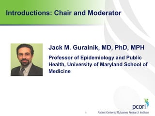 Introductions: Chair and Moderator
Jack M. Guralnik, MD, PhD, MPH
Professor of Epidemiology and Public
Health, University of Maryland School of
Medicine
5
 