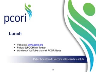 Lunch
87
• Visit us at www.pcori.org
• Follow @PCORI on Twitter
• Watch our YouTube channel PCORINews
 