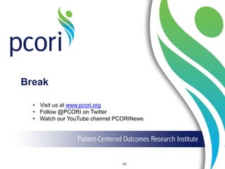 Break
90
• Visit us at www.pcori.org
• Follow @PCORI on Twitter
• Watch our YouTube channel PCORINews
 
