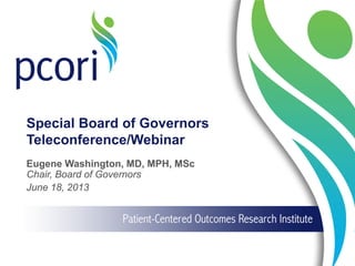 Special Board of Governors
Teleconference/Webinar
Eugene Washington, MD, MPH, MSc
Chair, Board of Governors
June 18, 2013
 