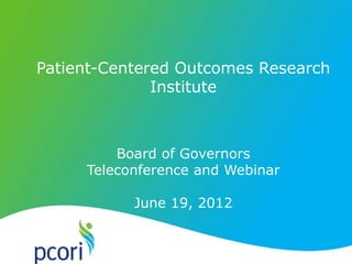 Patient-Centered Outcomes Research
              Institute



         Board of Governors
     Teleconference and Webinar

           June 19, 2012
 