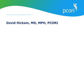 PATIENT-CENTERED OUTCOMES RESEARCH INSTITUTE
David Hickam, MD, MPH, PCORI
 