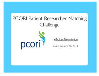 PCORI Patient-Researcher Matching
           Challenge	


                  Webinar Presentation	


                  Date: January 28, 2013	

 