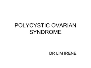 POLYCYSTIC OVARIAN
SYNDROME
DR LIM IRENE
 
