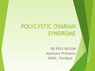 POLYCYSTIC OVARIAN
SYNDROME
DR POLY BEGUM
Assistant Professor
DAMC, Faridpur
 