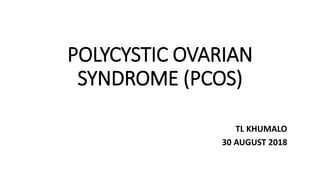 POLYCYSTIC OVARIAN
SYNDROME (PCOS)
TL KHUMALO
30 AUGUST 2018
 