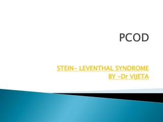 STEIN- LEVENTHAL SYNDROME
BY –Dr VIJETA
 