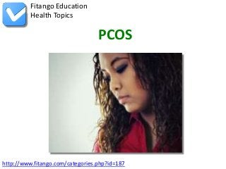Fitango Education
          Health Topics

                                  PCOS




http://www.fitango.com/categories.php?id=187
 